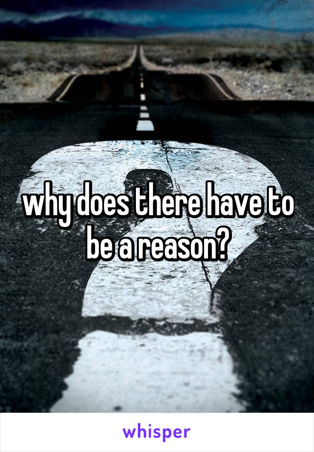 why does there have to be a reason?