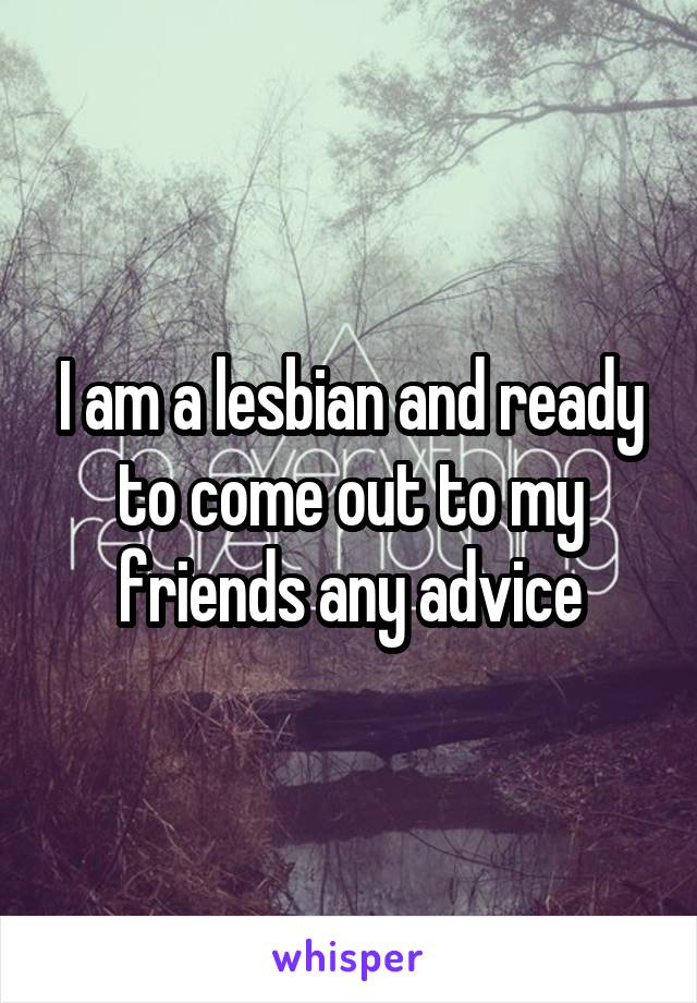 I am a lesbian and ready to come out to my friends any advice