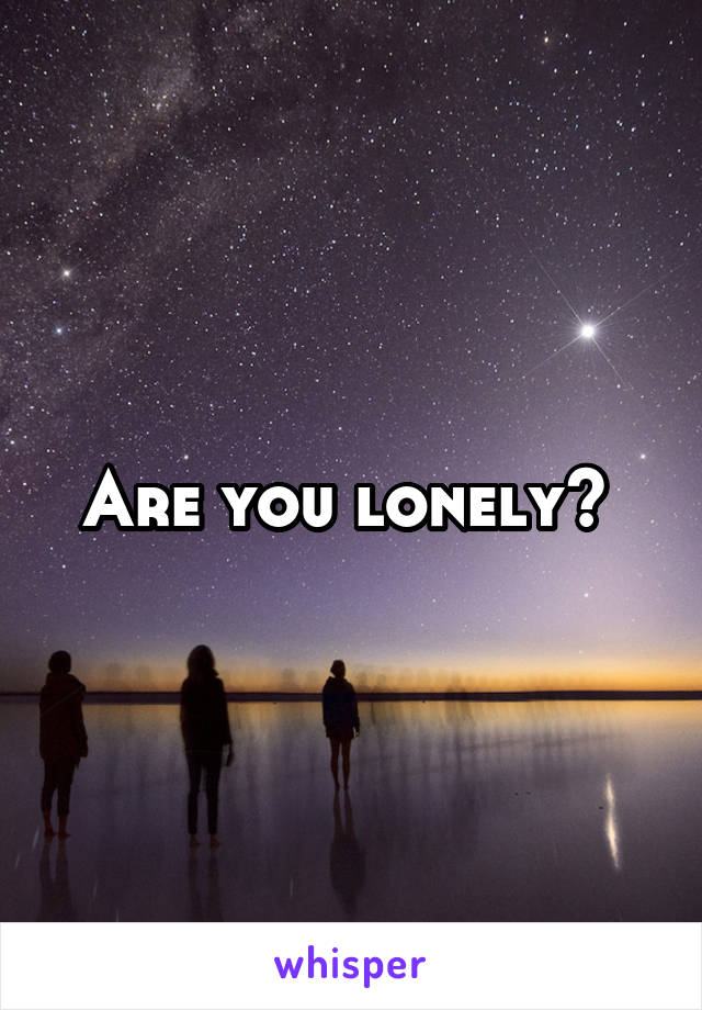 Are you lonely? 