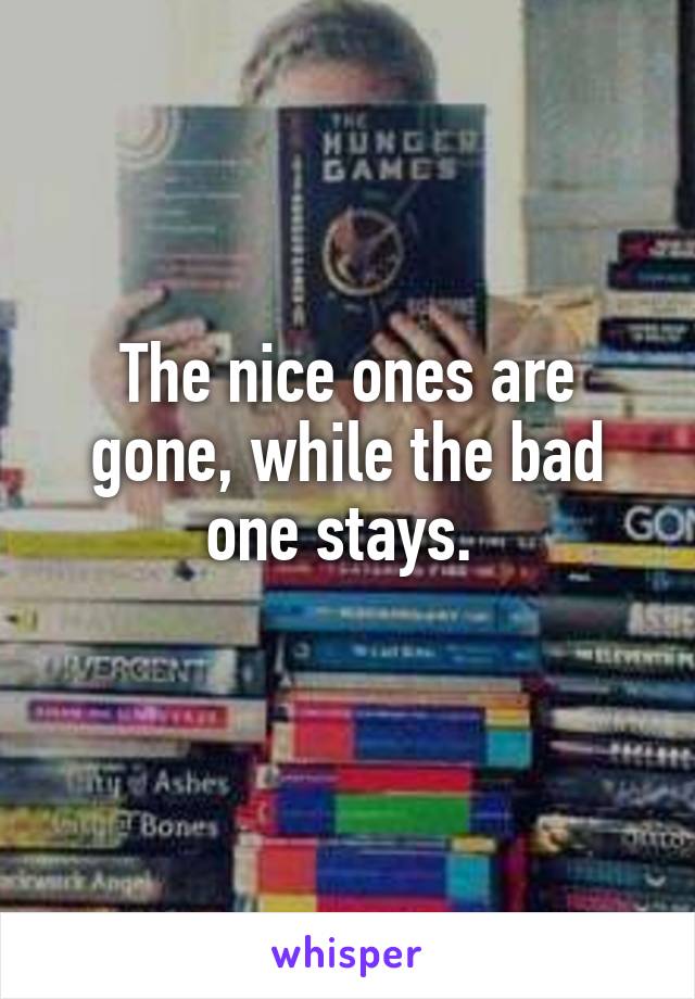 The nice ones are gone, while the bad one stays. 
