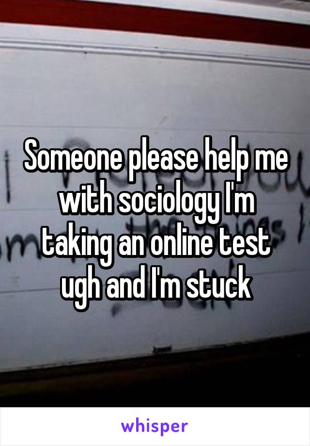 Someone please help me with sociology I'm taking an online test ugh and I'm stuck