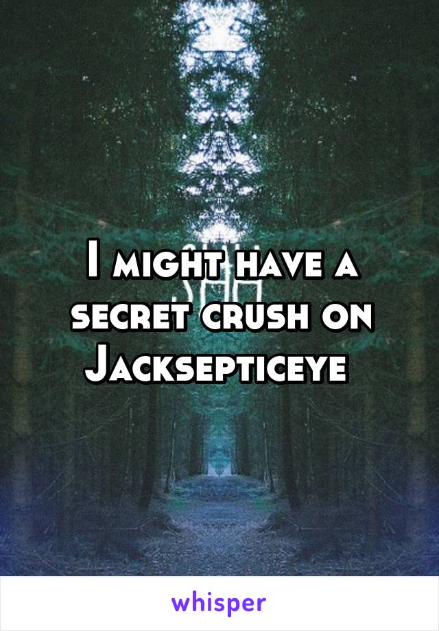 I might have a secret crush on Jacksepticeye 