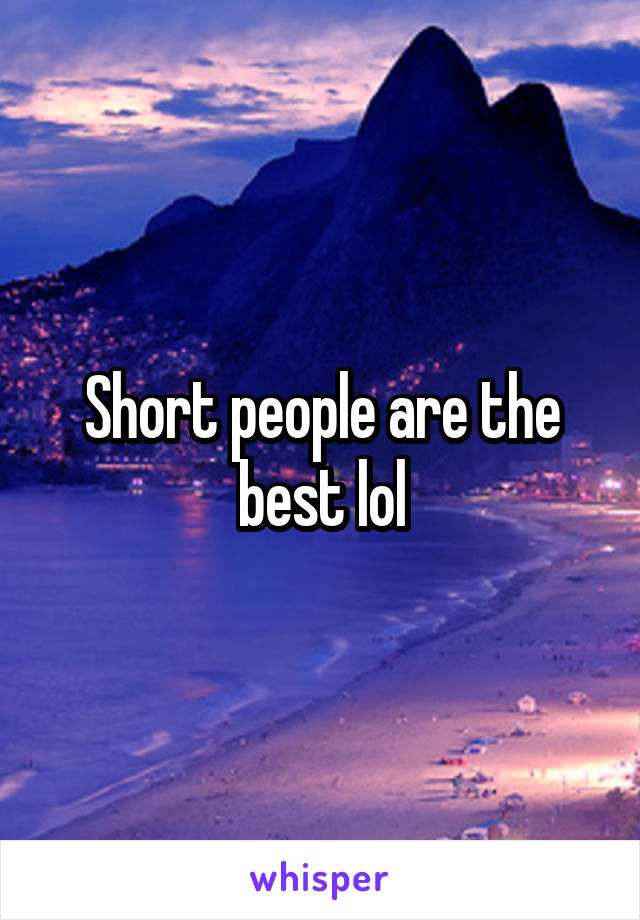 Short people are the best lol