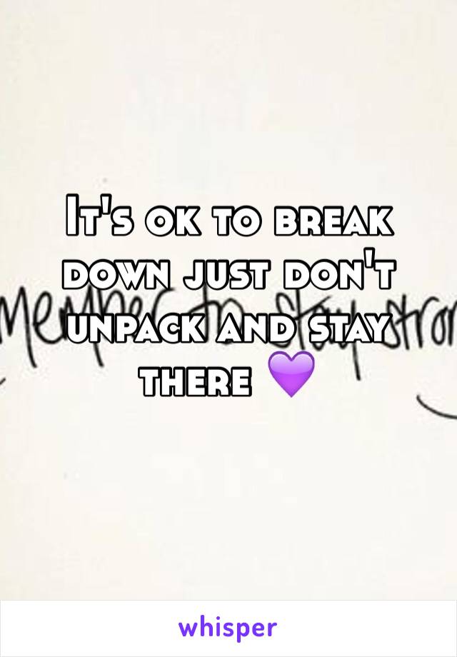 It's ok to break down just don't unpack and stay there 💜