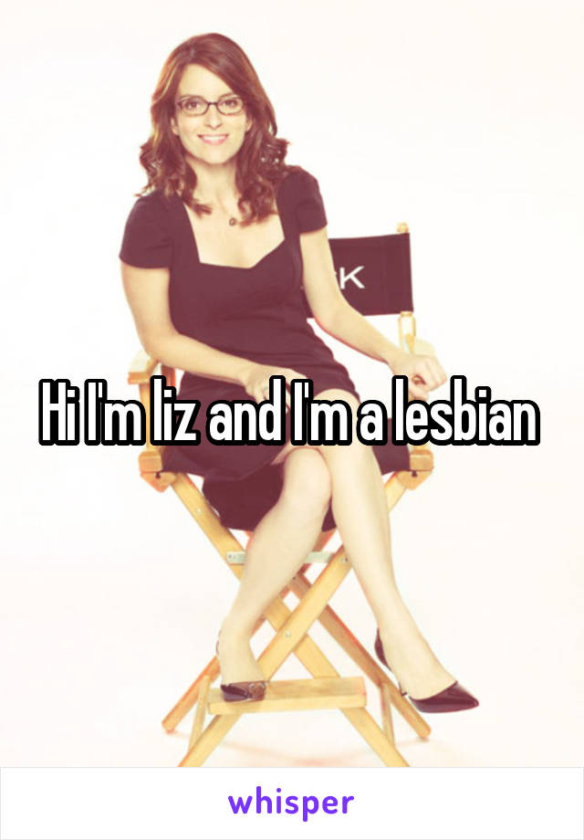 Hi I'm liz and I'm a lesbian 