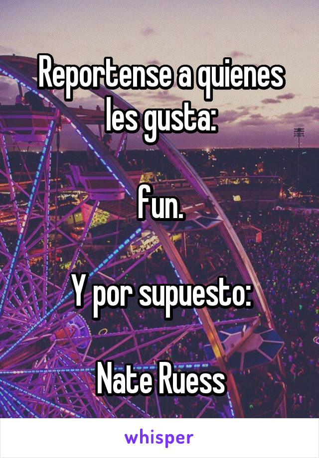 Reportense a quienes les gusta:

fun.

Y por supuesto:

Nate Ruess