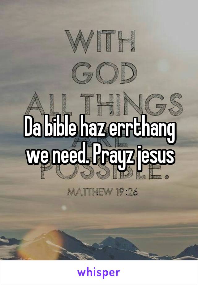 Da bible haz errthang we need. Prayz jesus