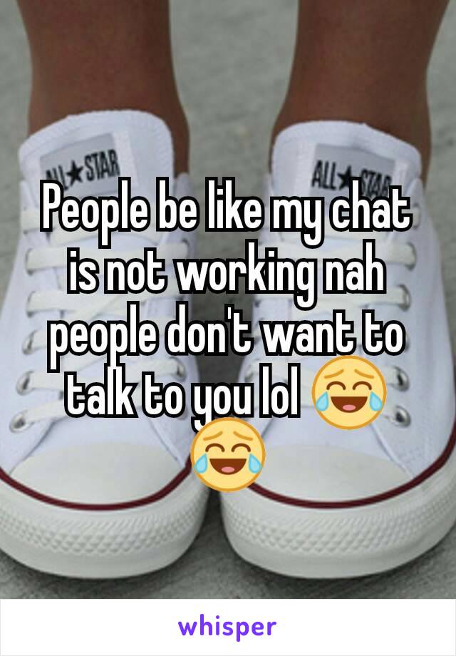 People be like my chat is not working nah people don't want to talk to you lol 😂😂