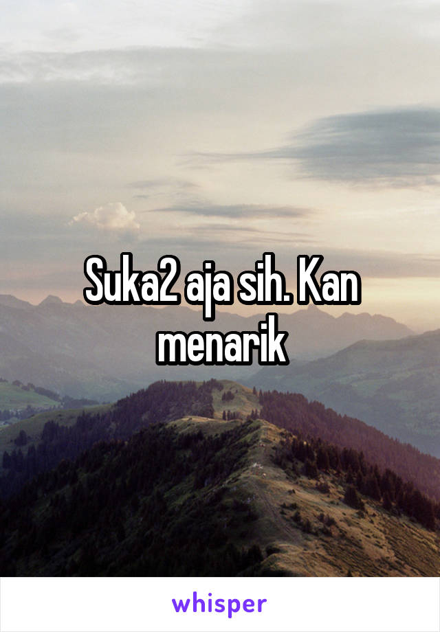 Suka2 aja sih. Kan menarik