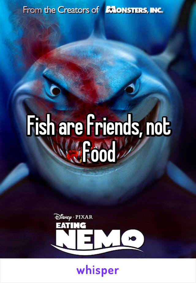 Fish are friends, not food