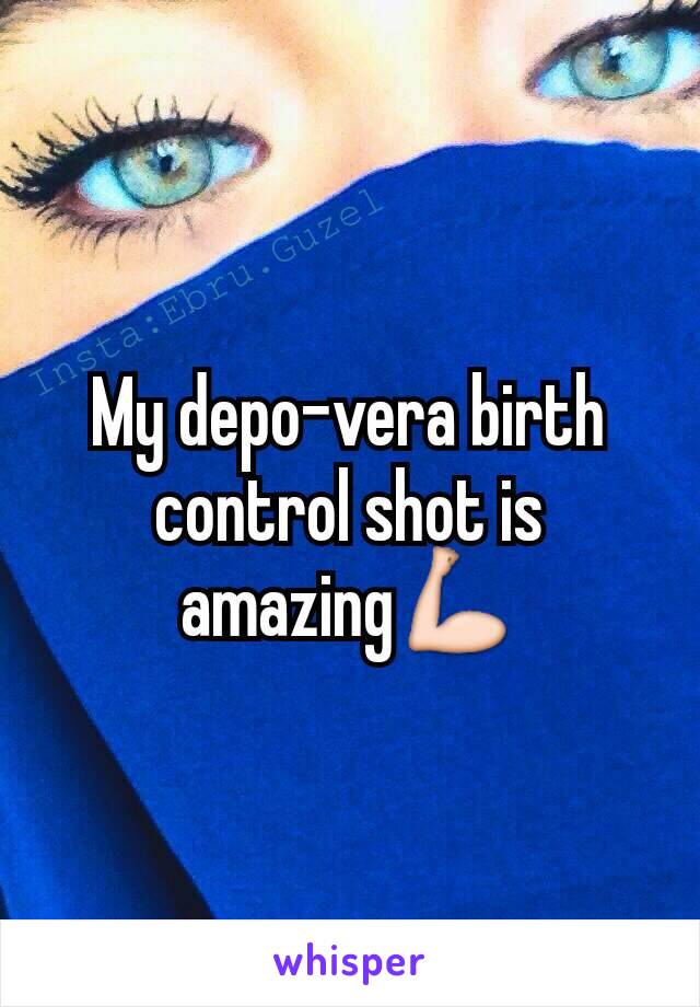 My depo-vera birth control shot is amazing💪