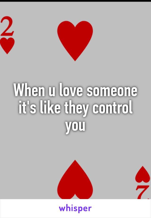 When u love someone it's like they control you