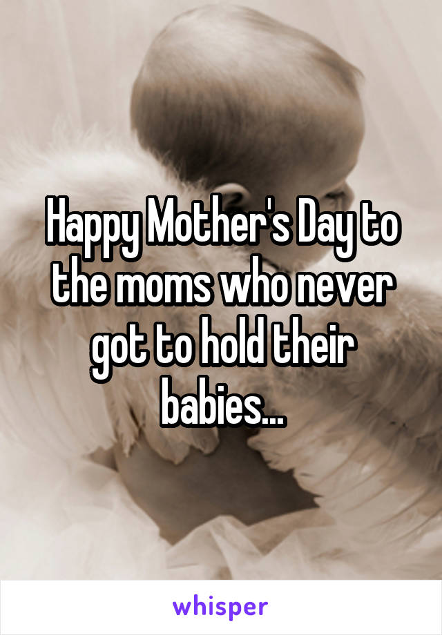 Happy Mother's Day to the moms who never got to hold their babies...