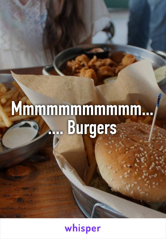 Mmmmmmmmmmm....... Burgers