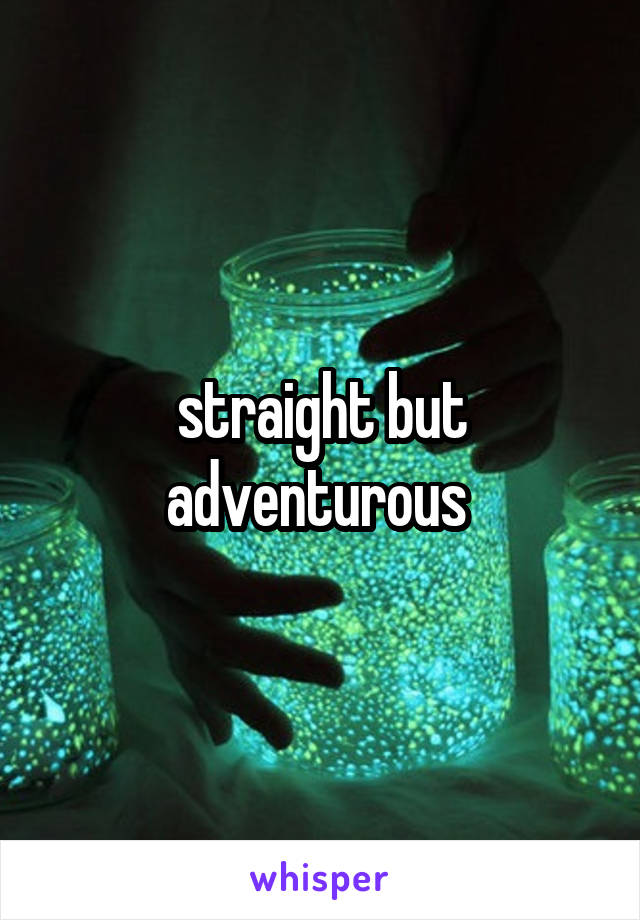 straight but adventurous 