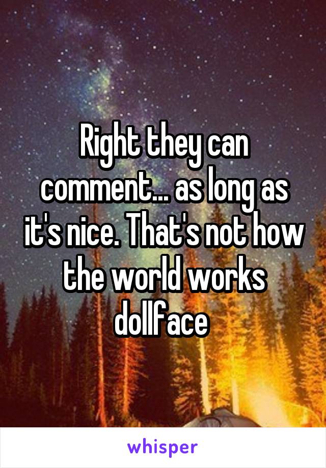 Right they can comment... as long as it's nice. That's not how the world works dollface 