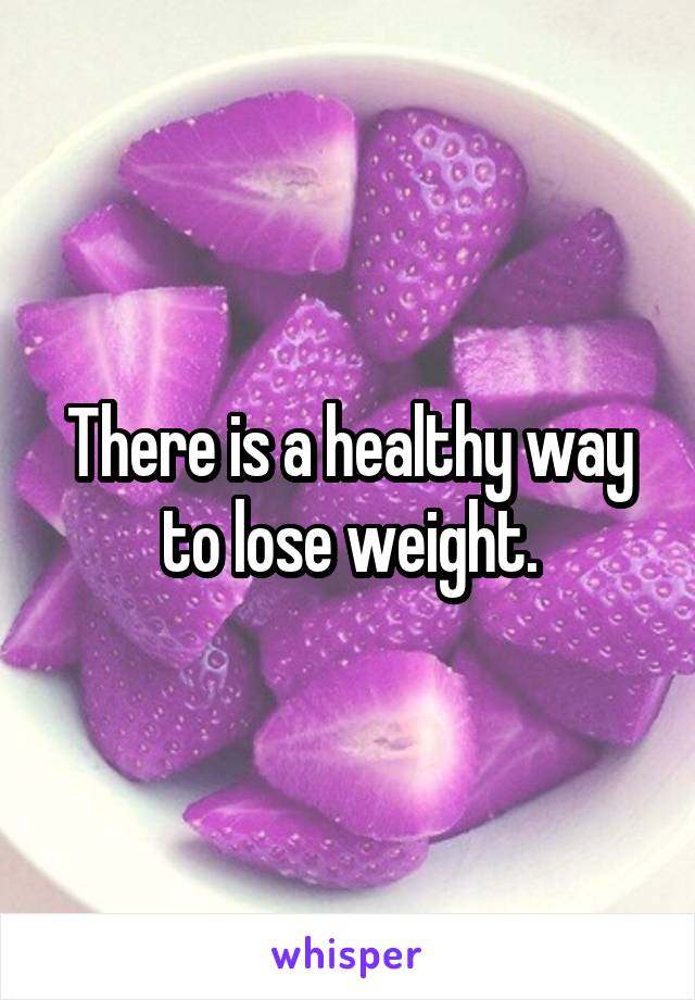 There is a healthy way to lose weight.