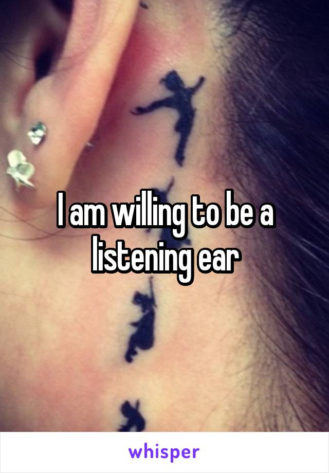 I am willing to be a listening ear