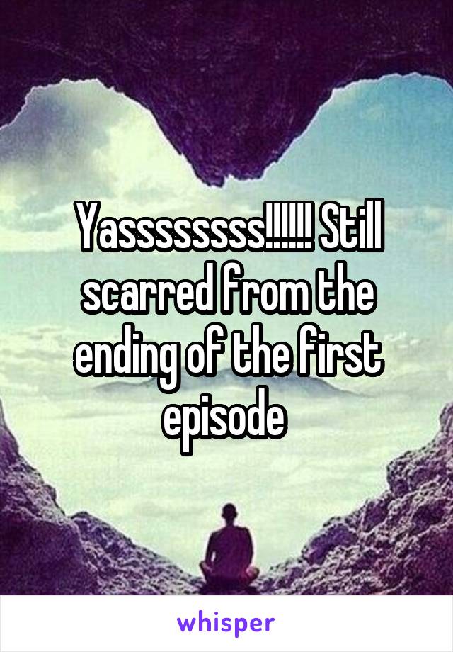 Yassssssss!!!!!! Still scarred from the ending of the first episode 