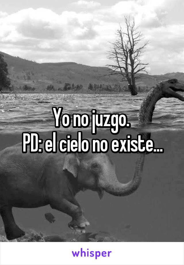 Yo no juzgo. 
PD: el cielo no existe...