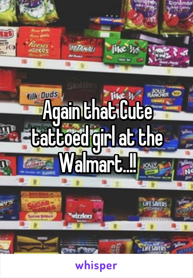 Again that Cute tattoed girl at the Walmart..!!