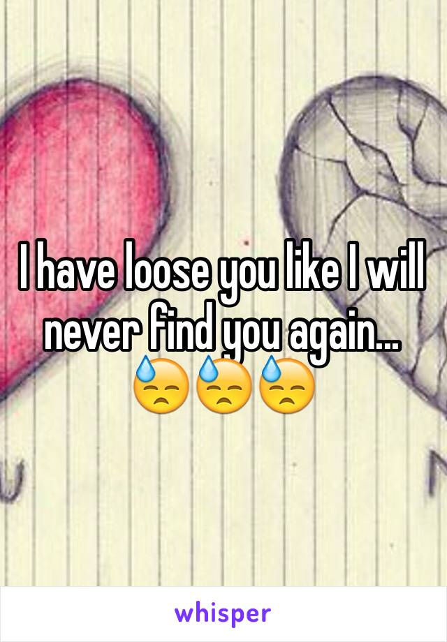 I have loose you like I will never find you again... 😓😓😓