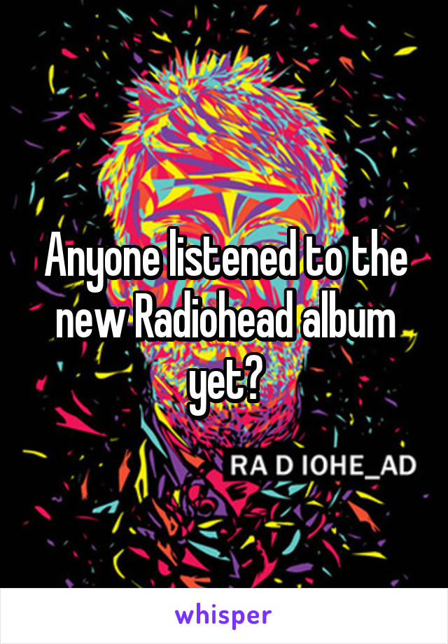 Anyone listened to the new Radiohead album yet?