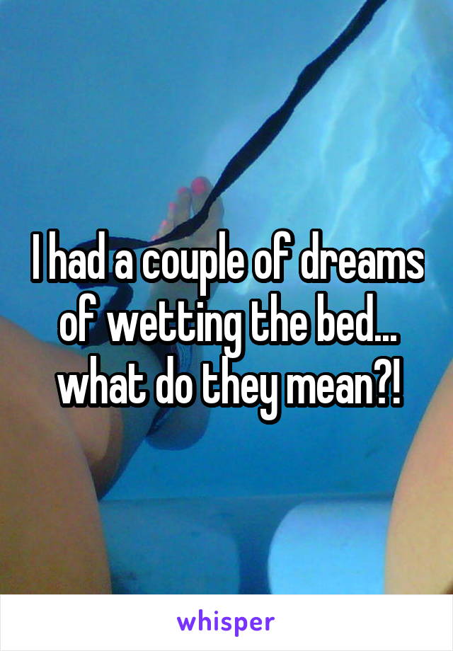 I had a couple of dreams of wetting the bed... what do they mean?!