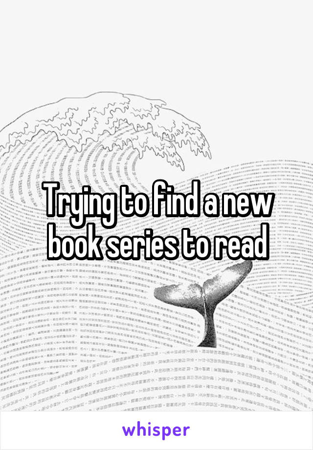 Trying to find a new book series to read