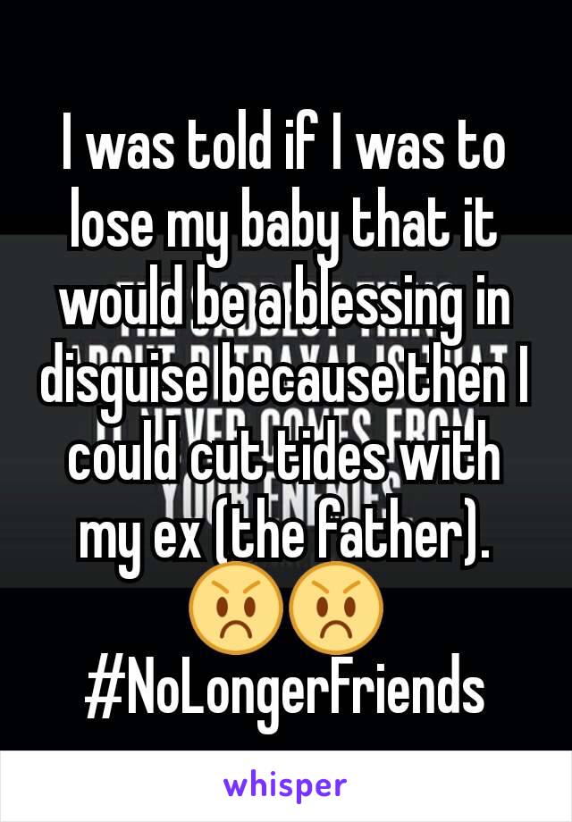 I was told if I was to lose my baby that it would be a blessing in disguise because then I could cut tides with my ex (the father). 😡😡
#NoLongerFriends