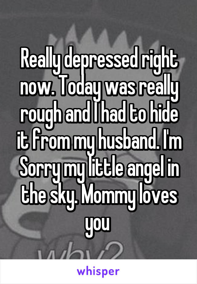 Really depressed right now. Today was really rough and I had to hide it from my husband. I'm Sorry my little angel in the sky. Mommy loves you 