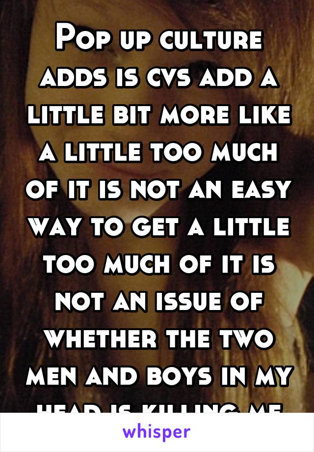 Pop up culture adds is cvs add a little bit more like a little too much of it is not an easy way to get a little too much of it is not an issue of whether the two men and boys in my head is killing me