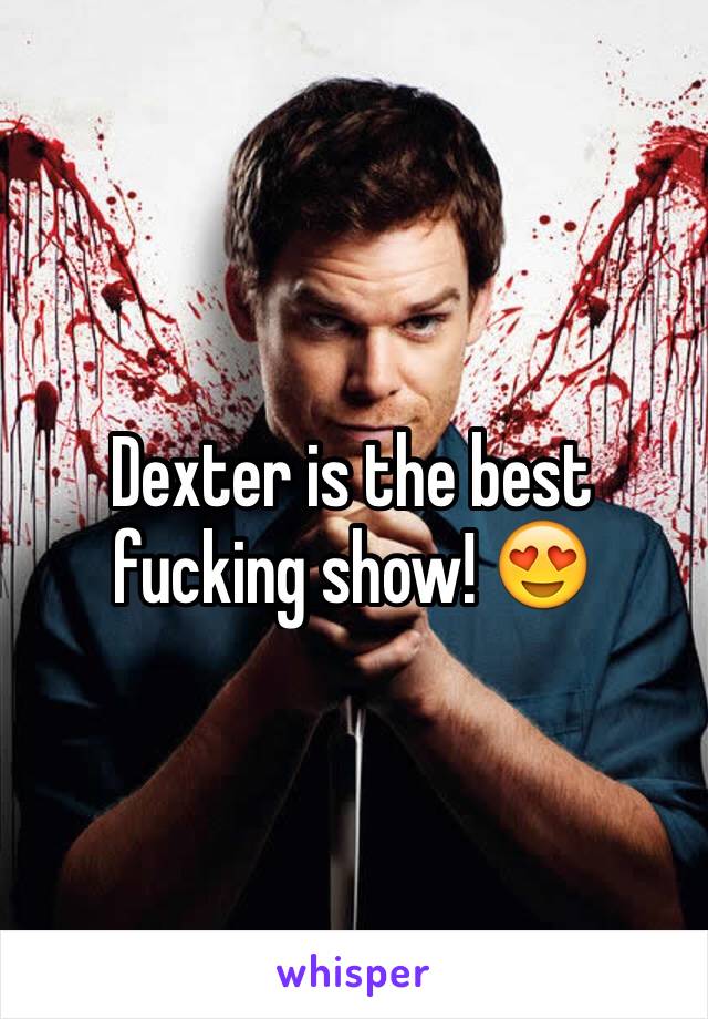 Dexter is the best fucking show! 😍