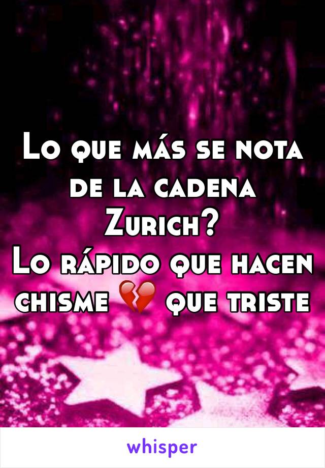 Lo que más se nota de la cadena Zurich? 
Lo rápido que hacen chisme 💔 que triste 