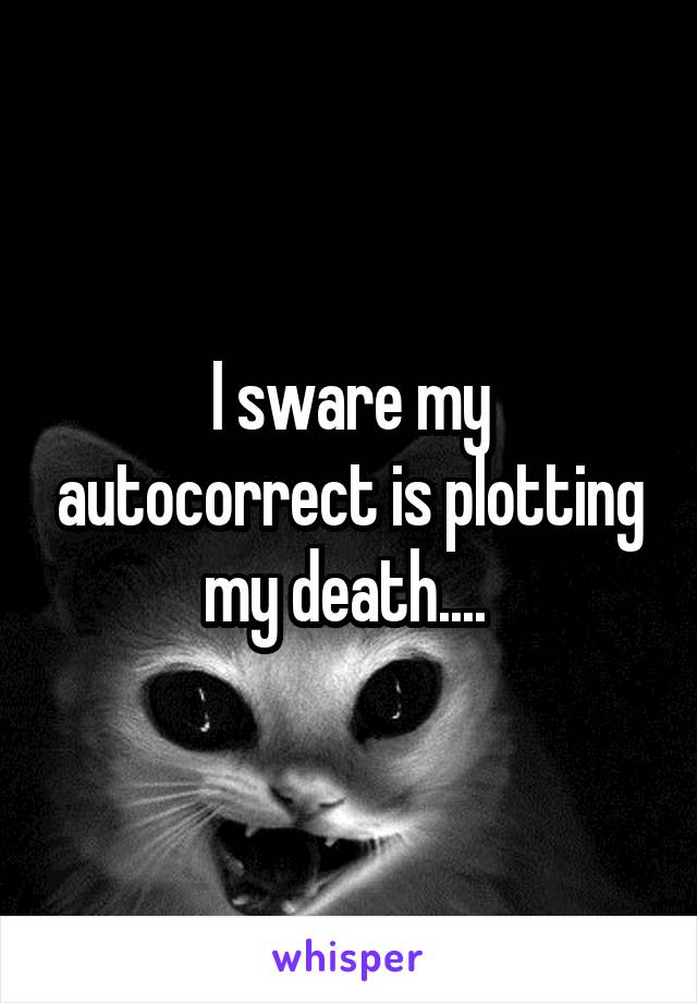 I sware my autocorrect is plotting my death.... 