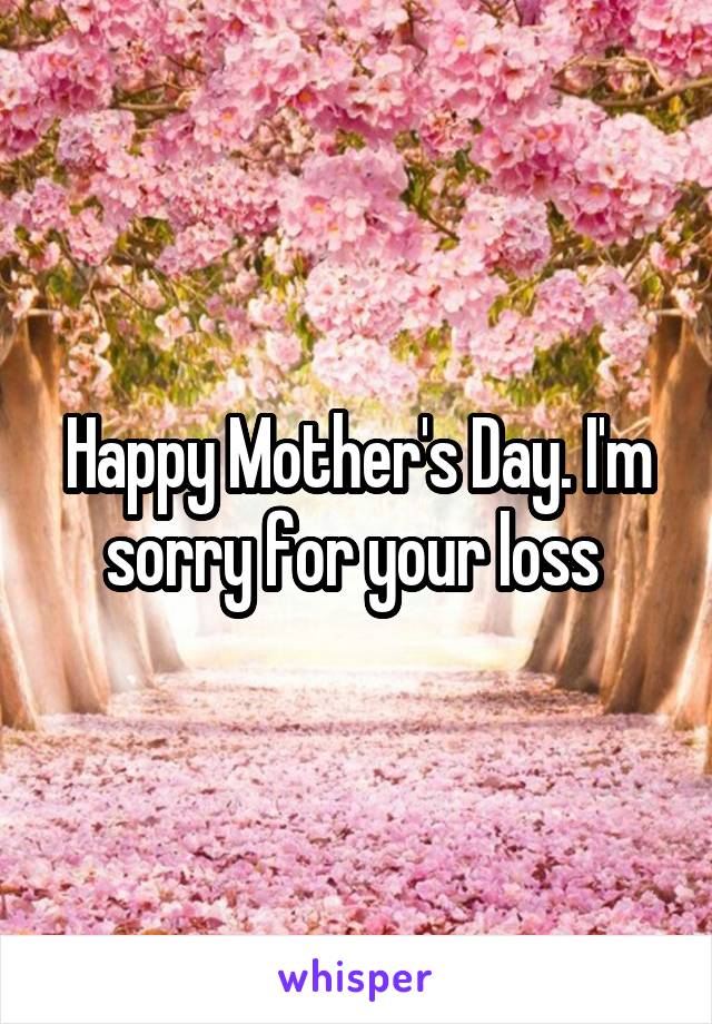 Happy Mother's Day. I'm sorry for your loss 