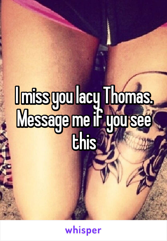 I miss you lacy Thomas. Message me if you see this