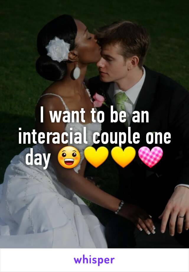 I want to be an interacial couple one day 😀💛💛💟