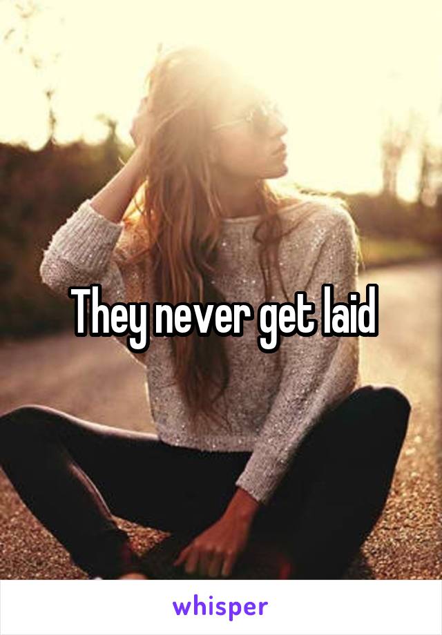 They never get laid