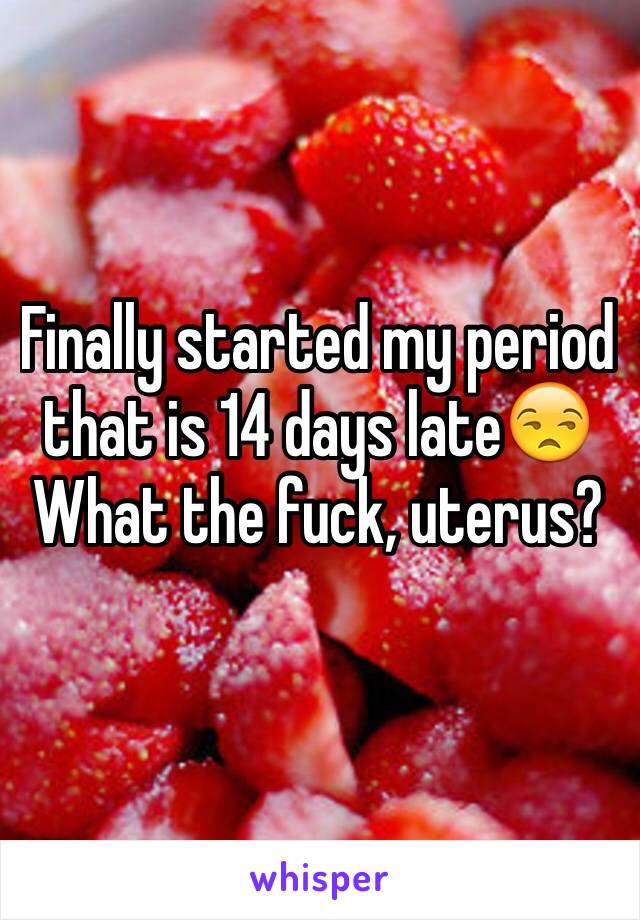 Finally started my period that is 14 days late😒 What the fuck, uterus?