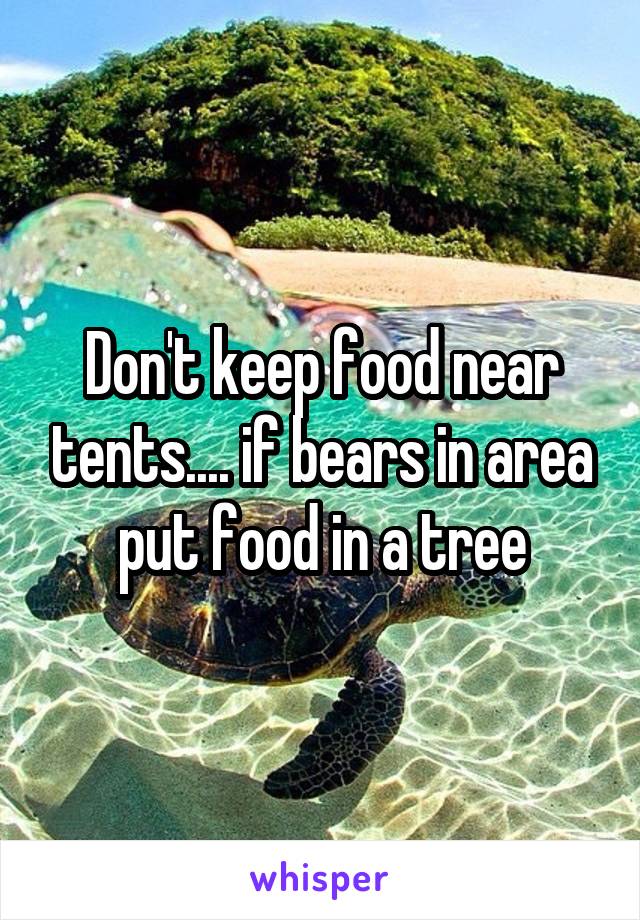 Don't keep food near tents.... if bears in area put food in a tree