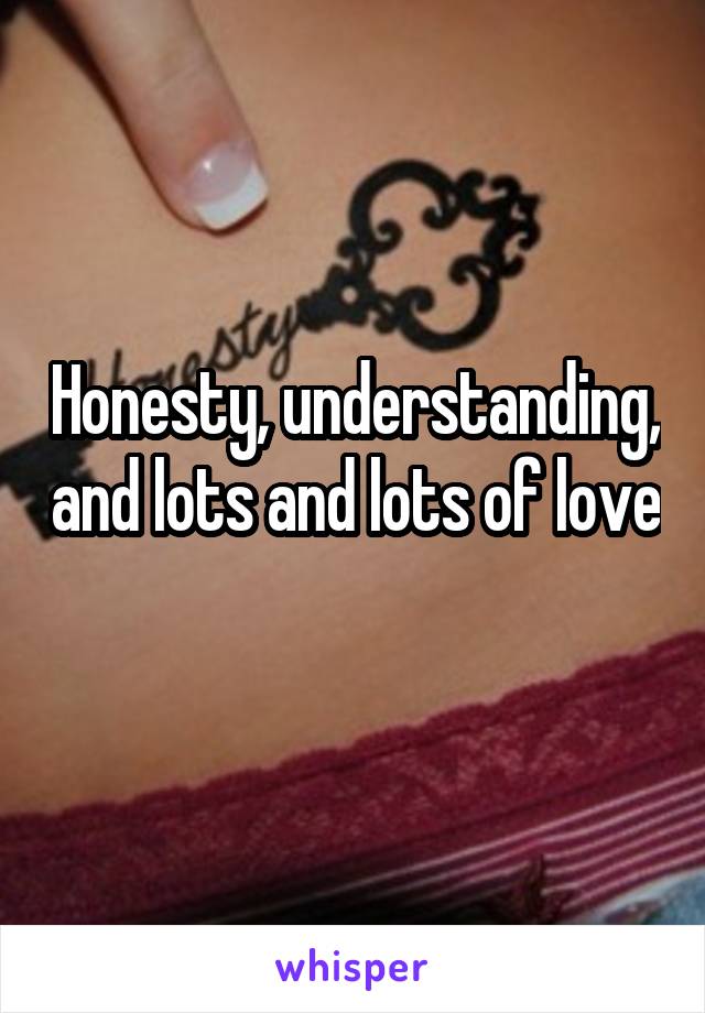 Honesty, understanding, and lots and lots of love 