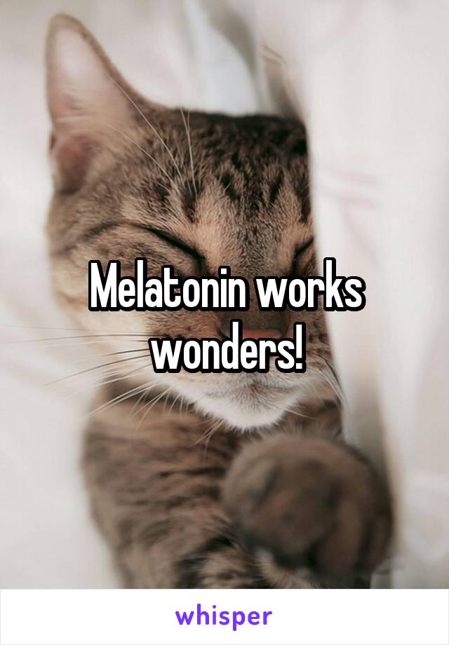 Melatonin works wonders!