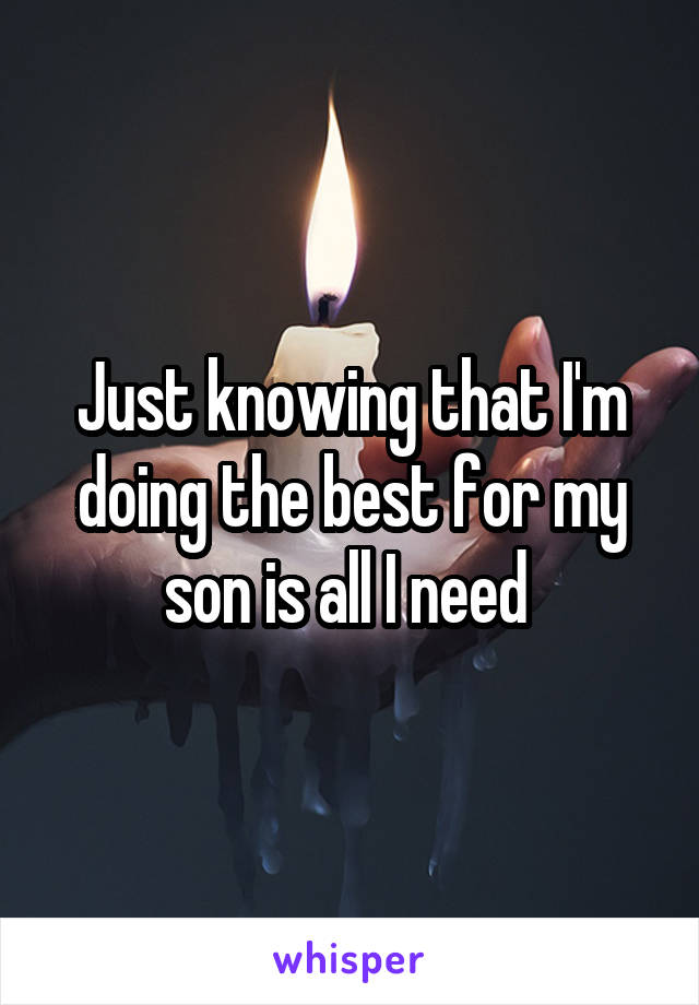 Just knowing that I'm doing the best for my son is all I need 