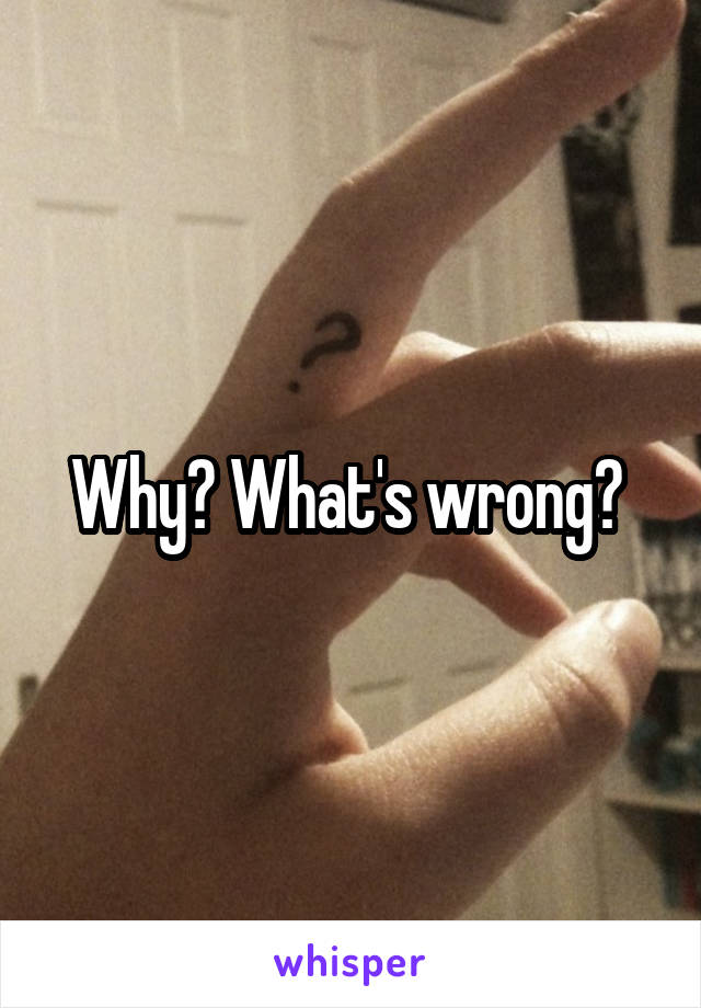 Why? What's wrong? 