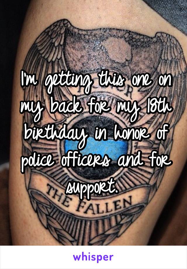 I'm getting this one on my back for my 18th birthday in honor of police officers and for support. 