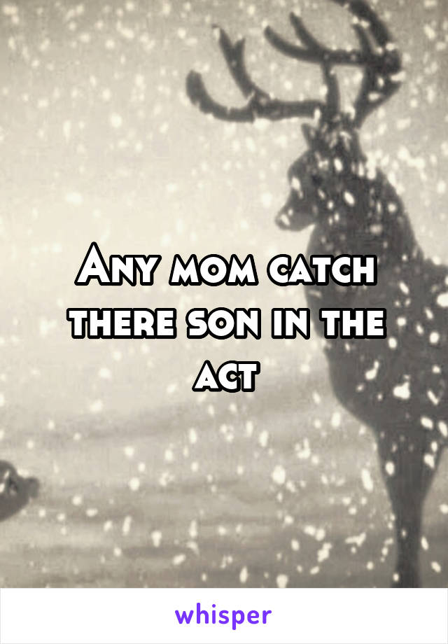 Any mom catch there son in the act