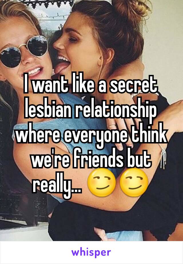 I want like a secret lesbian relationship where everyone think we're friends but really... 😏😏