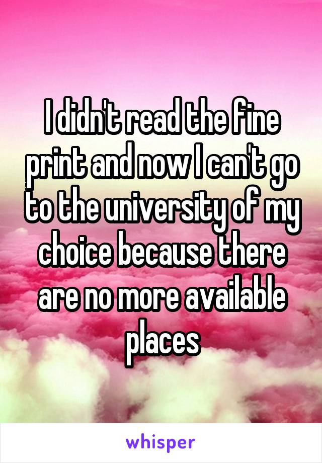 I didn't read the fine print and now I can't go to the university of my choice because there are no more available places