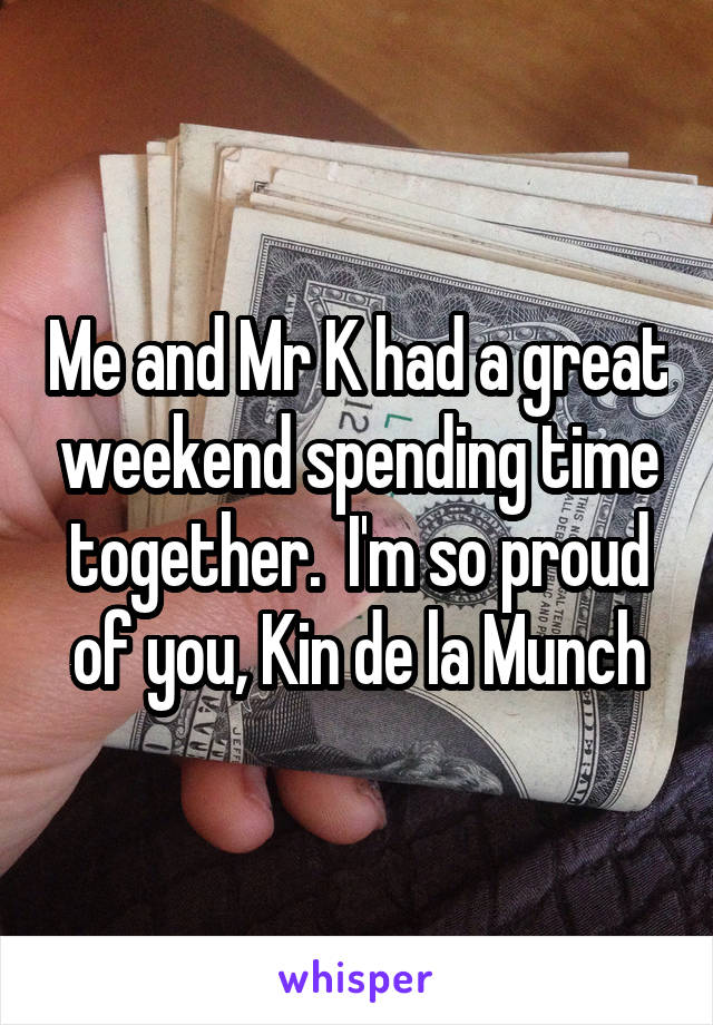 Me and Mr K had a great weekend spending time together.  I'm so proud of you, Kin de la Munch